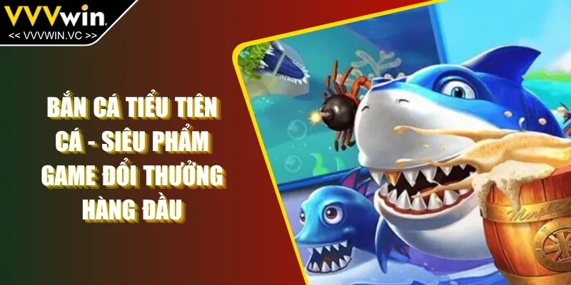 Bắn Cá Tiểu Tiên Cá - Siêu Phẩm Game Đổi Thưởng Hàng Đầu