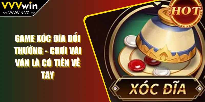 Game Xóc Đĩa Đổi Thưởng - Chơi Vài Ván Là Có Tiền Về Tay